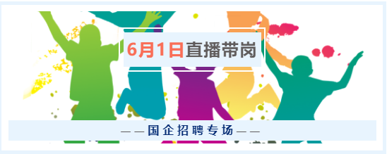 6月1日（周三）17點(diǎn)，“云聘識(shí)才·人崗相適”國(guó)企招聘專場(chǎng)直播帶崗