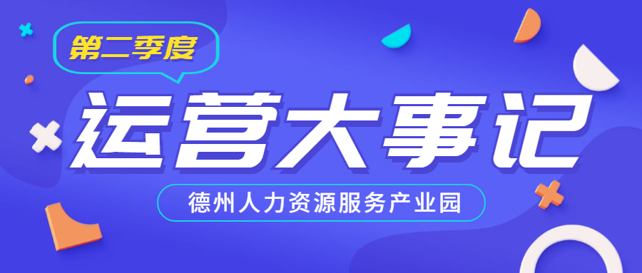 年已過半，行而不輟，履踐致遠(yuǎn)——德州人力資源服務(wù)產(chǎn)業(yè)園第二季度運(yùn)營大事記
