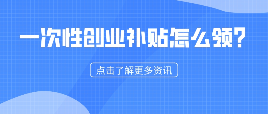 一次性創(chuàng)業(yè)補(bǔ)貼怎么領(lǐng)？1分鐘看懂